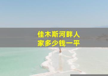 佳木斯河畔人家多少钱一平