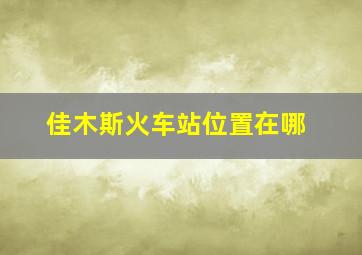 佳木斯火车站位置在哪