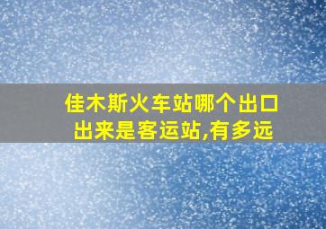 佳木斯火车站哪个出口出来是客运站,有多远