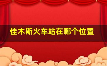 佳木斯火车站在哪个位置