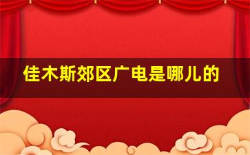 佳木斯郊区广电是哪儿的