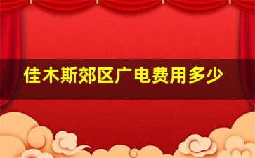 佳木斯郊区广电费用多少