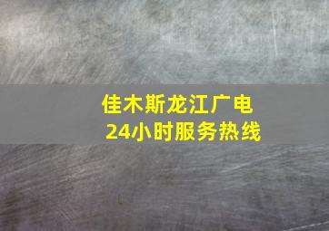 佳木斯龙江广电24小时服务热线