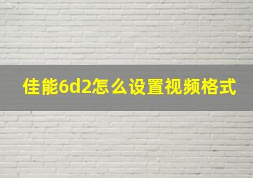 佳能6d2怎么设置视频格式