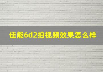 佳能6d2拍视频效果怎么样