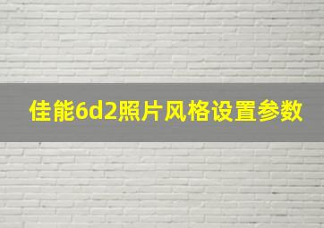 佳能6d2照片风格设置参数