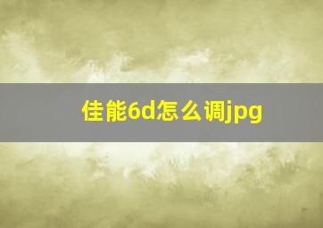 佳能6d怎么调jpg