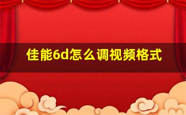 佳能6d怎么调视频格式