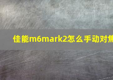 佳能m6mark2怎么手动对焦