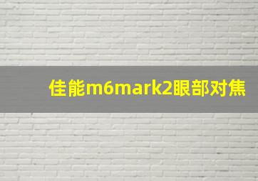 佳能m6mark2眼部对焦