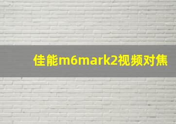 佳能m6mark2视频对焦