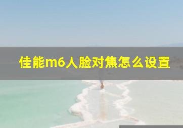 佳能m6人脸对焦怎么设置