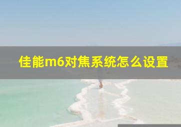 佳能m6对焦系统怎么设置