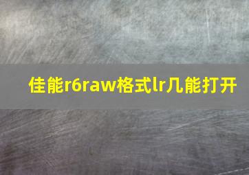 佳能r6raw格式lr几能打开