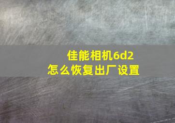 佳能相机6d2怎么恢复出厂设置