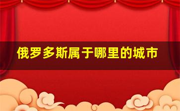 俄罗多斯属于哪里的城市