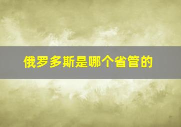 俄罗多斯是哪个省管的