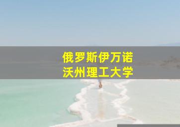 俄罗斯伊万诺沃州理工大学