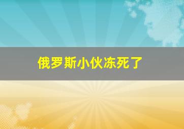 俄罗斯小伙冻死了