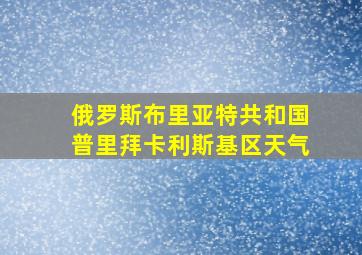 俄罗斯布里亚特共和国普里拜卡利斯基区天气