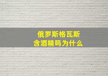 俄罗斯格瓦斯含酒精吗为什么