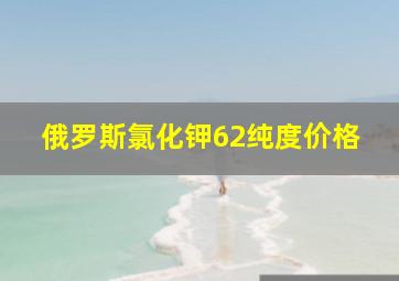 俄罗斯氯化钾62纯度价格