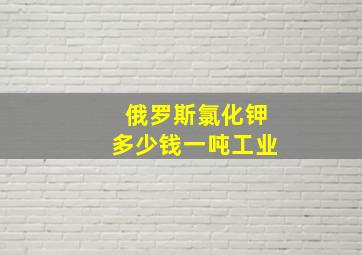 俄罗斯氯化钾多少钱一吨工业