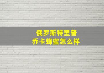 俄罗斯特里普乔卡蜂蜜怎么样