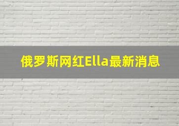 俄罗斯网红Ella最新消息