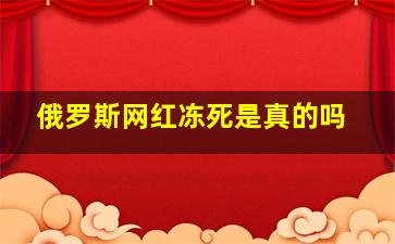 俄罗斯网红冻死是真的吗