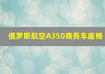 俄罗斯航空A350商务车座椅