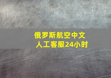 俄罗斯航空中文人工客服24小时