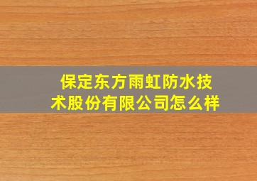 保定东方雨虹防水技术股份有限公司怎么样