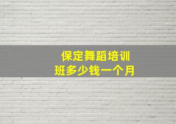 保定舞蹈培训班多少钱一个月