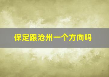 保定跟沧州一个方向吗