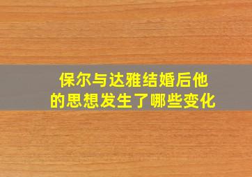 保尔与达雅结婚后他的思想发生了哪些变化