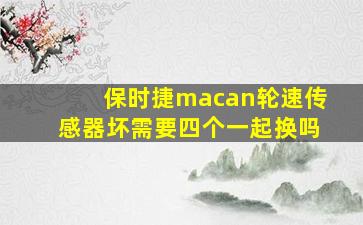 保时捷macan轮速传感器坏需要四个一起换吗