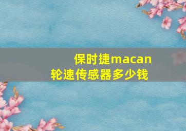 保时捷macan轮速传感器多少钱