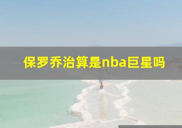 保罗乔治算是nba巨星吗