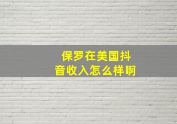 保罗在美国抖音收入怎么样啊