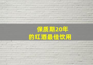 保质期20年的红酒最佳饮用