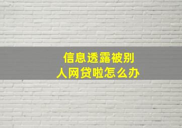 信息透露被别人网贷啦怎么办