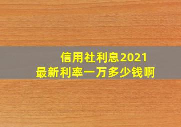 信用社利息2021最新利率一万多少钱啊