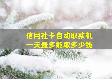 信用社卡自动取款机一天最多能取多少钱