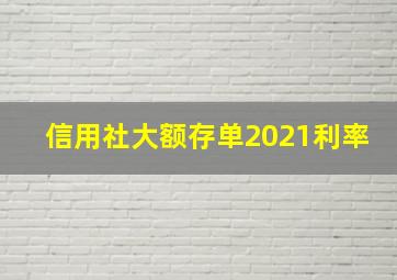 信用社大额存单2021利率