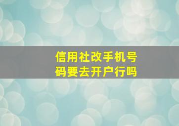 信用社改手机号码要去开户行吗