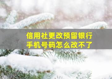 信用社更改预留银行手机号码怎么改不了