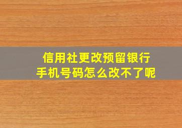 信用社更改预留银行手机号码怎么改不了呢