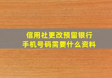 信用社更改预留银行手机号码需要什么资料