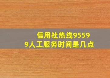 信用社热线95599人工服务时间是几点